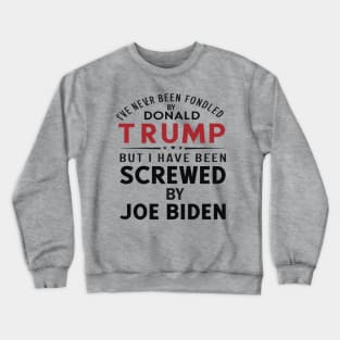 I've Never Been Fondled By Donald Trump But I Have Been Screwed By Joe Biden Crewneck Sweatshirt